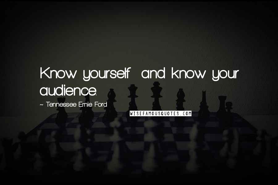 Tennessee Ernie Ford Quotes: Know yourself  and know your audience.