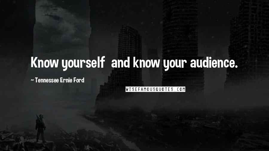 Tennessee Ernie Ford Quotes: Know yourself  and know your audience.