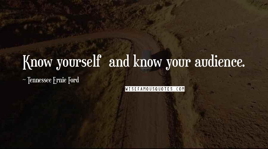 Tennessee Ernie Ford Quotes: Know yourself  and know your audience.