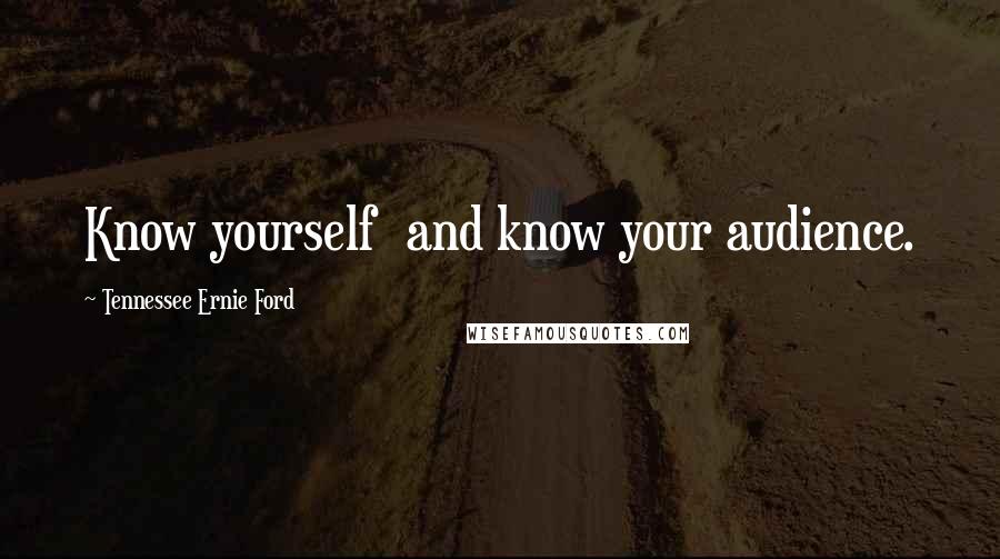 Tennessee Ernie Ford Quotes: Know yourself and know your audience.