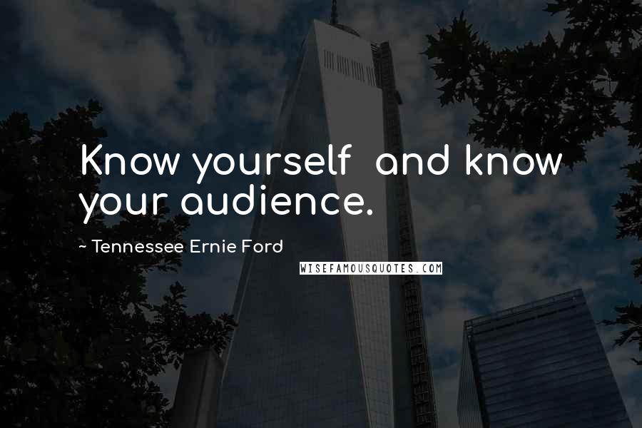 Tennessee Ernie Ford Quotes: Know yourself  and know your audience.