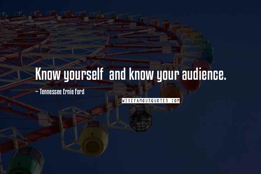 Tennessee Ernie Ford Quotes: Know yourself  and know your audience.