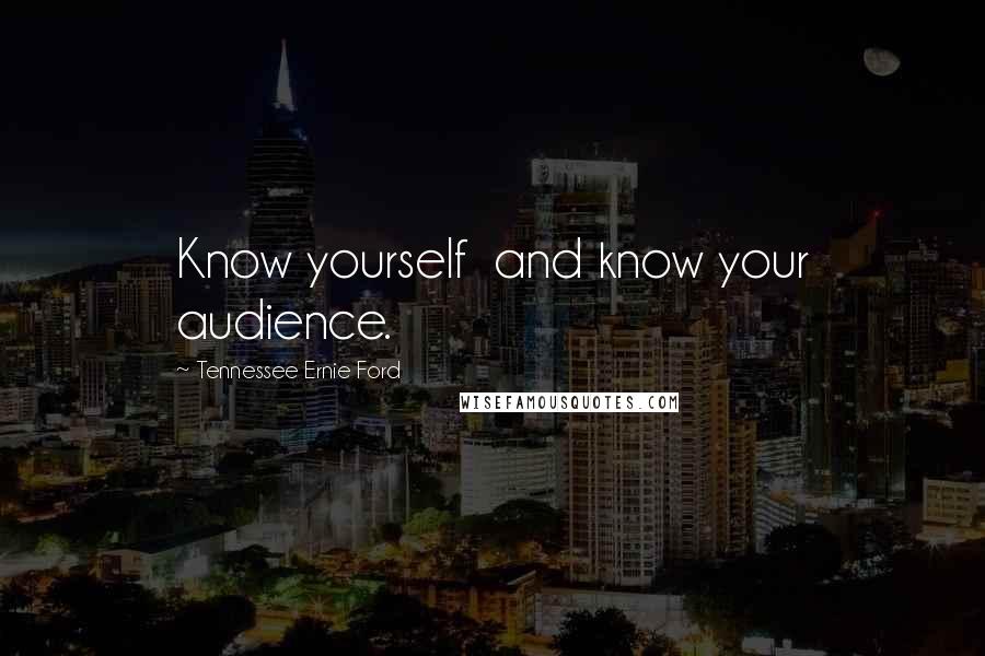 Tennessee Ernie Ford Quotes: Know yourself and know your audience.