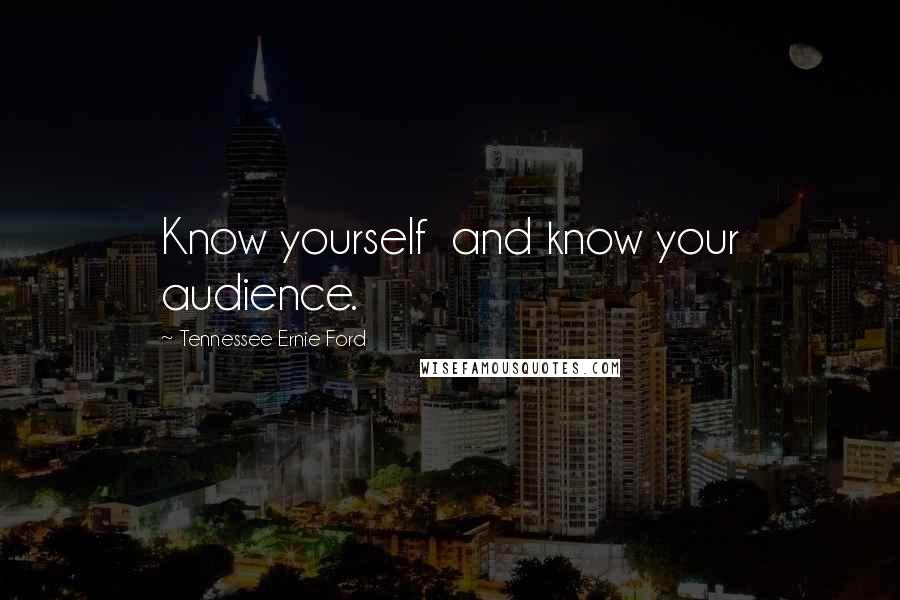 Tennessee Ernie Ford Quotes: Know yourself  and know your audience.