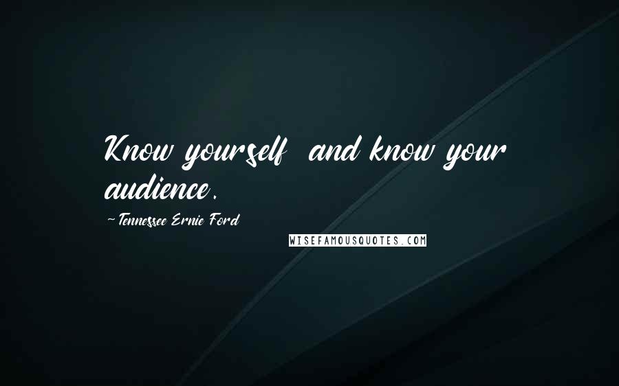 Tennessee Ernie Ford Quotes: Know yourself  and know your audience.