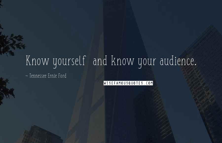 Tennessee Ernie Ford Quotes: Know yourself  and know your audience.