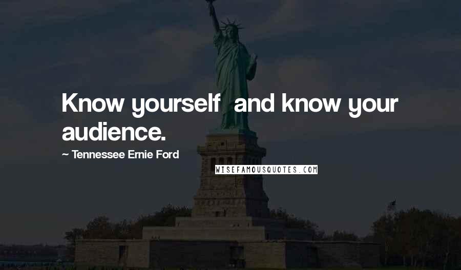 Tennessee Ernie Ford Quotes: Know yourself  and know your audience.