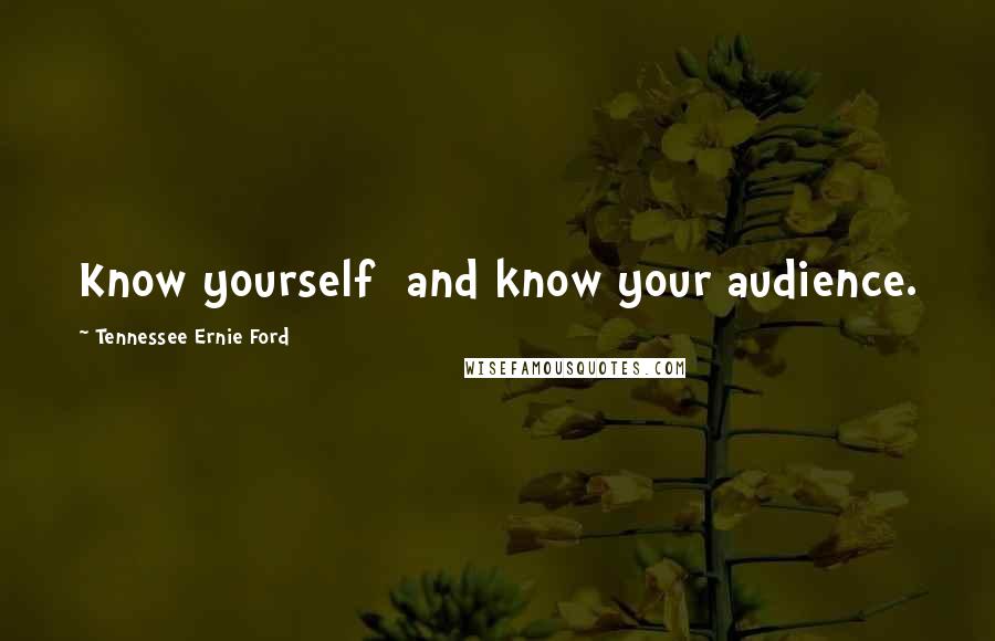 Tennessee Ernie Ford Quotes: Know yourself  and know your audience.