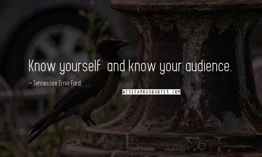 Tennessee Ernie Ford Quotes: Know yourself  and know your audience.