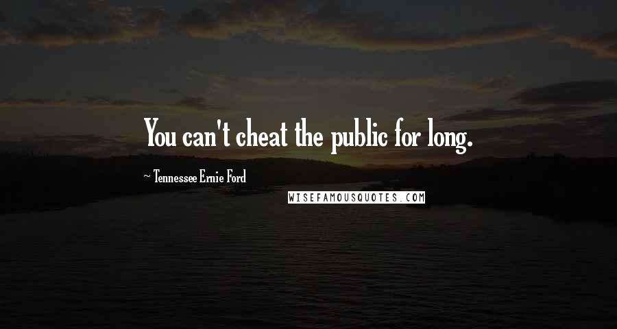 Tennessee Ernie Ford Quotes: You can't cheat the public for long.
