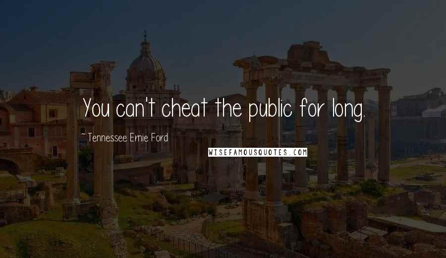 Tennessee Ernie Ford Quotes: You can't cheat the public for long.