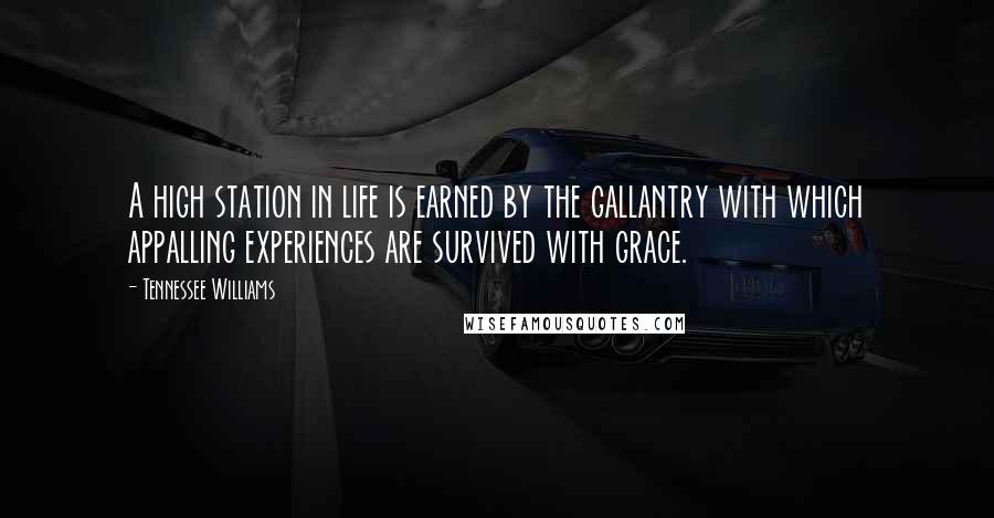 Tennessee Williams Quotes: A high station in life is earned by the gallantry with which appalling experiences are survived with grace.