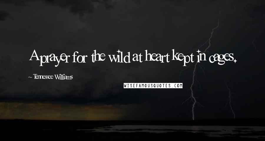 Tennessee Williams Quotes: A prayer for the wild at heart kept in cages.