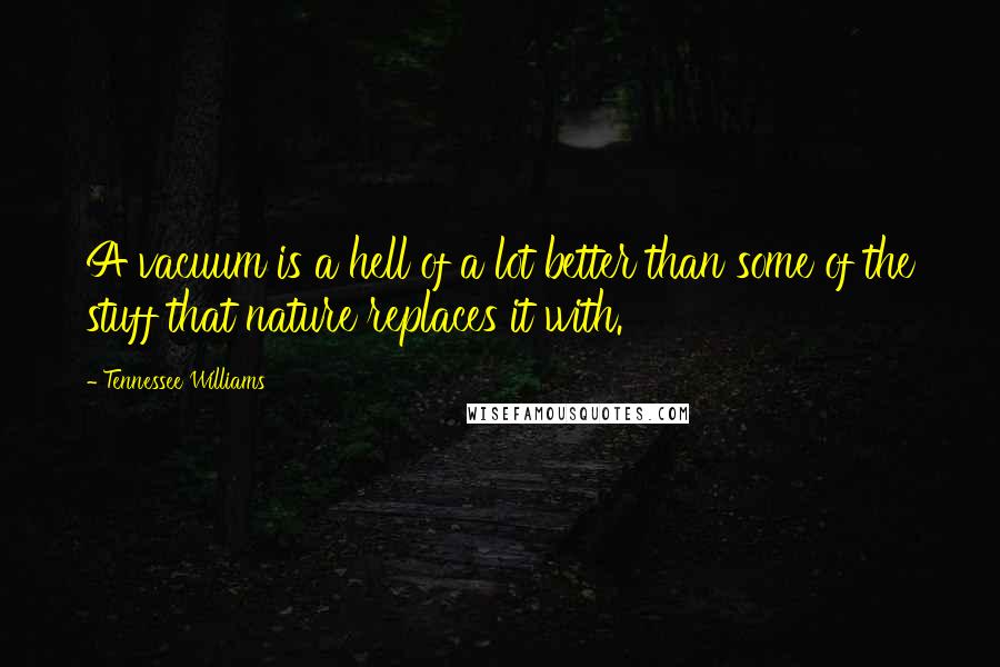 Tennessee Williams Quotes: A vacuum is a hell of a lot better than some of the stuff that nature replaces it with.