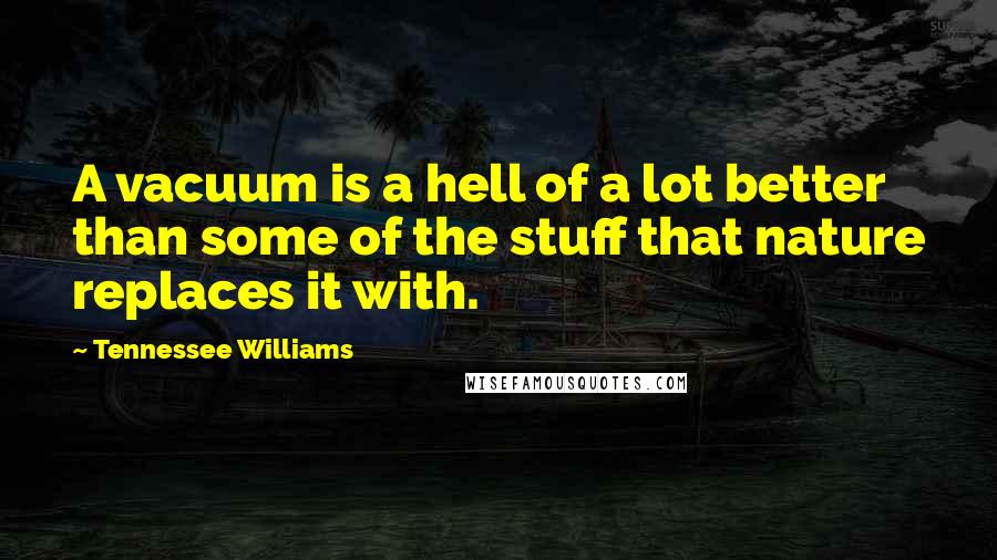 Tennessee Williams Quotes: A vacuum is a hell of a lot better than some of the stuff that nature replaces it with.