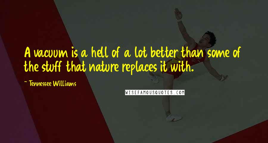 Tennessee Williams Quotes: A vacuum is a hell of a lot better than some of the stuff that nature replaces it with.