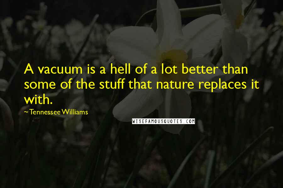 Tennessee Williams Quotes: A vacuum is a hell of a lot better than some of the stuff that nature replaces it with.
