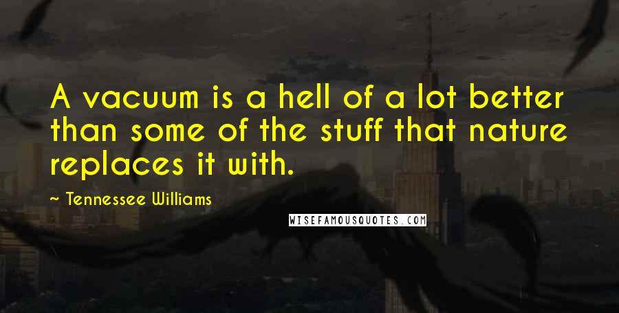 Tennessee Williams Quotes: A vacuum is a hell of a lot better than some of the stuff that nature replaces it with.