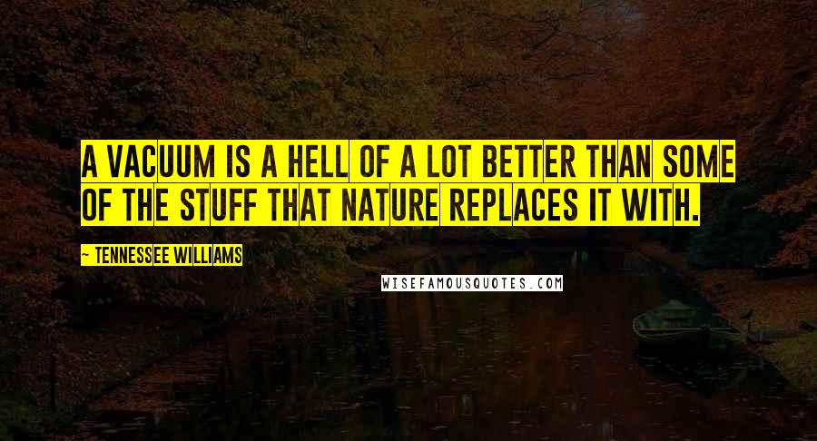 Tennessee Williams Quotes: A vacuum is a hell of a lot better than some of the stuff that nature replaces it with.