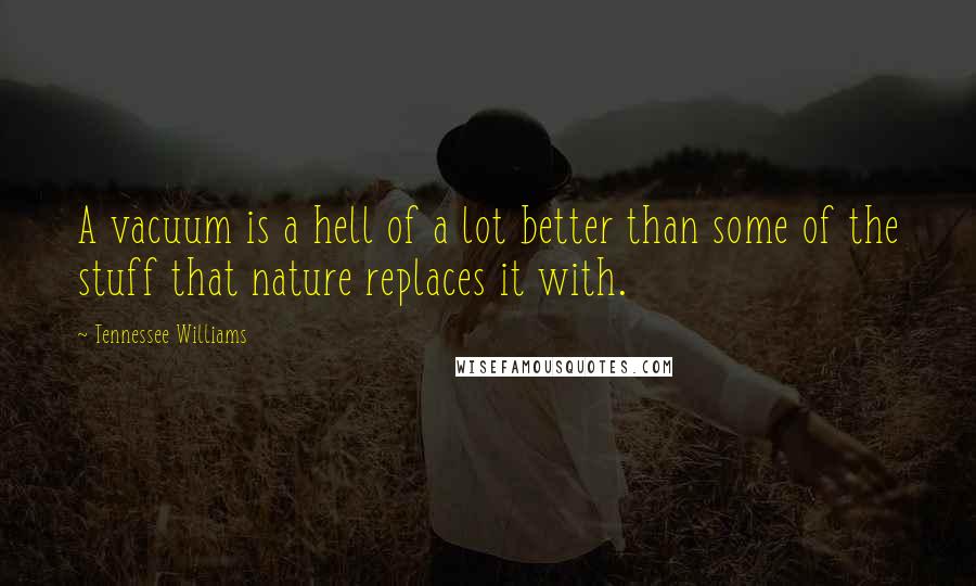 Tennessee Williams Quotes: A vacuum is a hell of a lot better than some of the stuff that nature replaces it with.