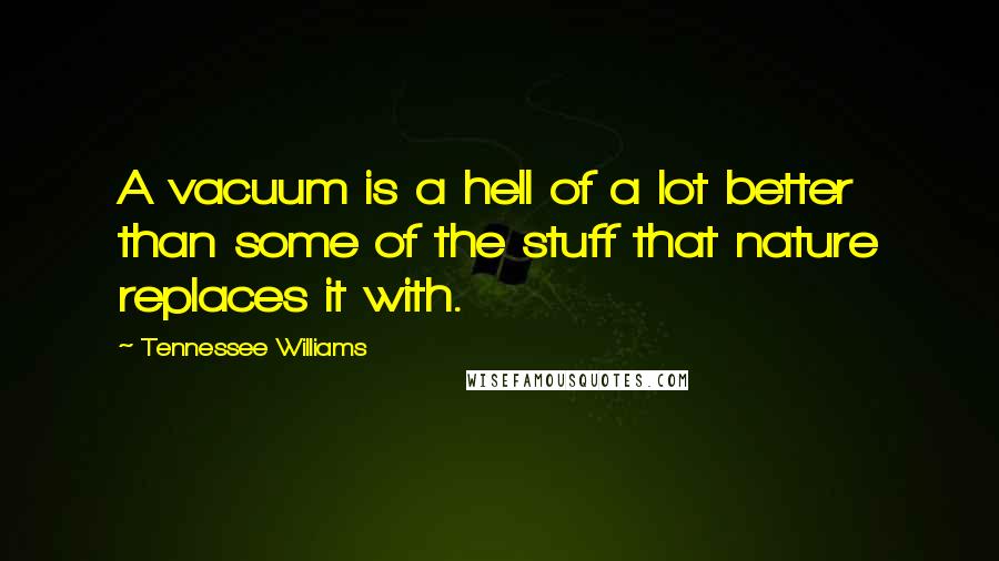 Tennessee Williams Quotes: A vacuum is a hell of a lot better than some of the stuff that nature replaces it with.