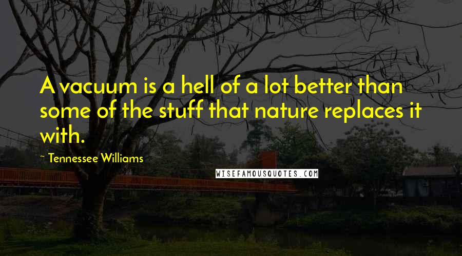 Tennessee Williams Quotes: A vacuum is a hell of a lot better than some of the stuff that nature replaces it with.