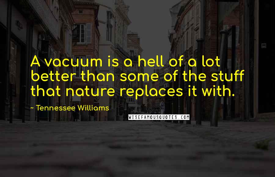 Tennessee Williams Quotes: A vacuum is a hell of a lot better than some of the stuff that nature replaces it with.
