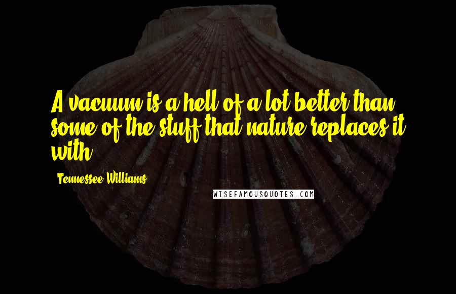 Tennessee Williams Quotes: A vacuum is a hell of a lot better than some of the stuff that nature replaces it with.