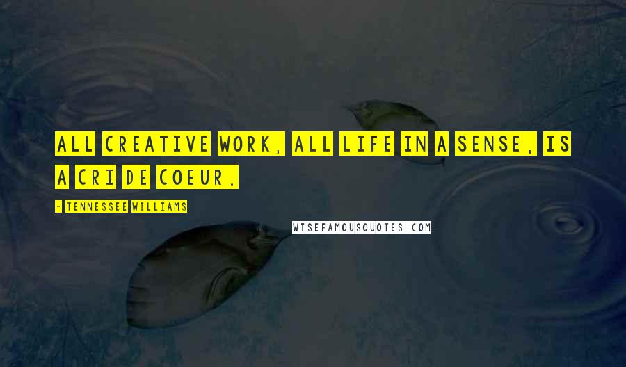 Tennessee Williams Quotes: All creative work, all life in a sense, is a cri de coeur.