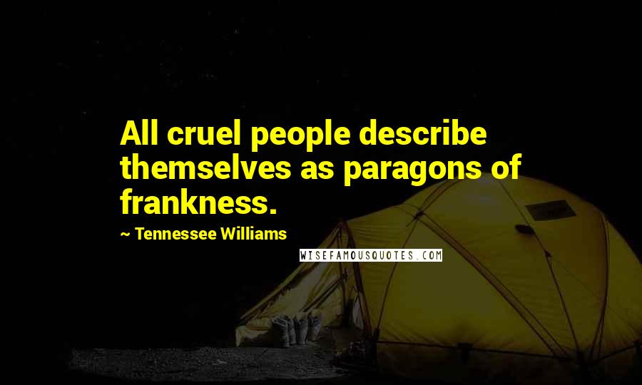 Tennessee Williams Quotes: All cruel people describe themselves as paragons of frankness.