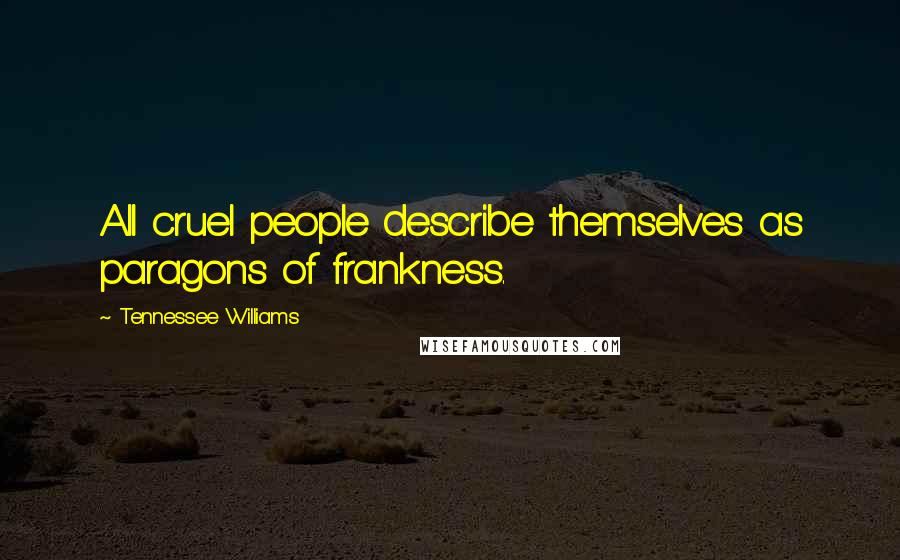 Tennessee Williams Quotes: All cruel people describe themselves as paragons of frankness.