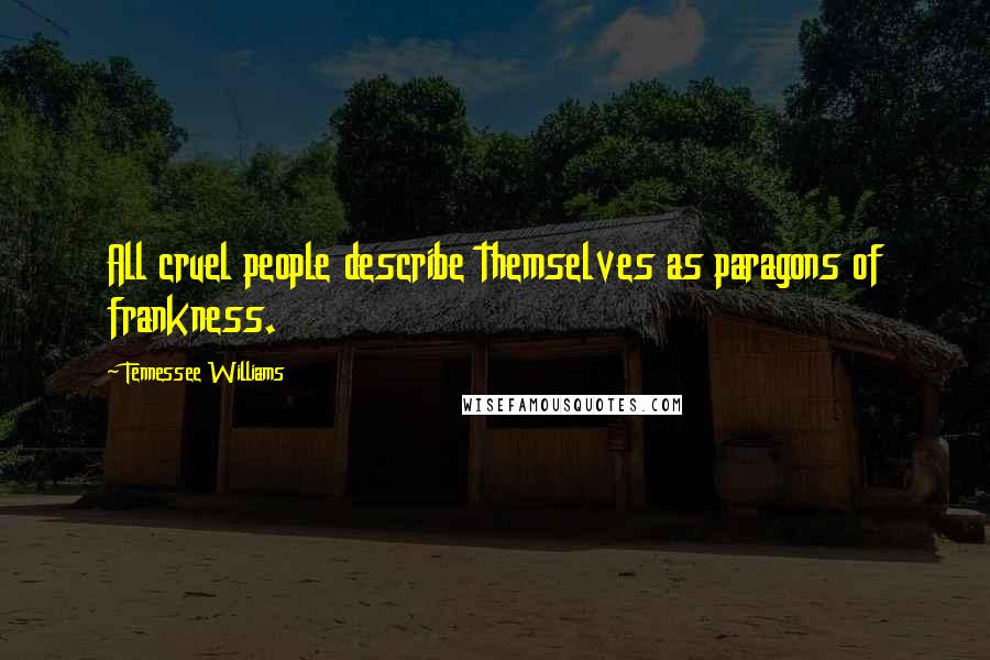 Tennessee Williams Quotes: All cruel people describe themselves as paragons of frankness.