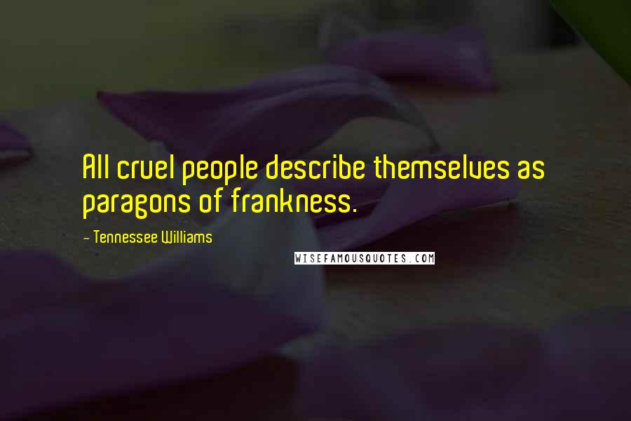 Tennessee Williams Quotes: All cruel people describe themselves as paragons of frankness.