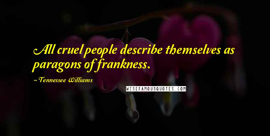 Tennessee Williams Quotes: All cruel people describe themselves as paragons of frankness.