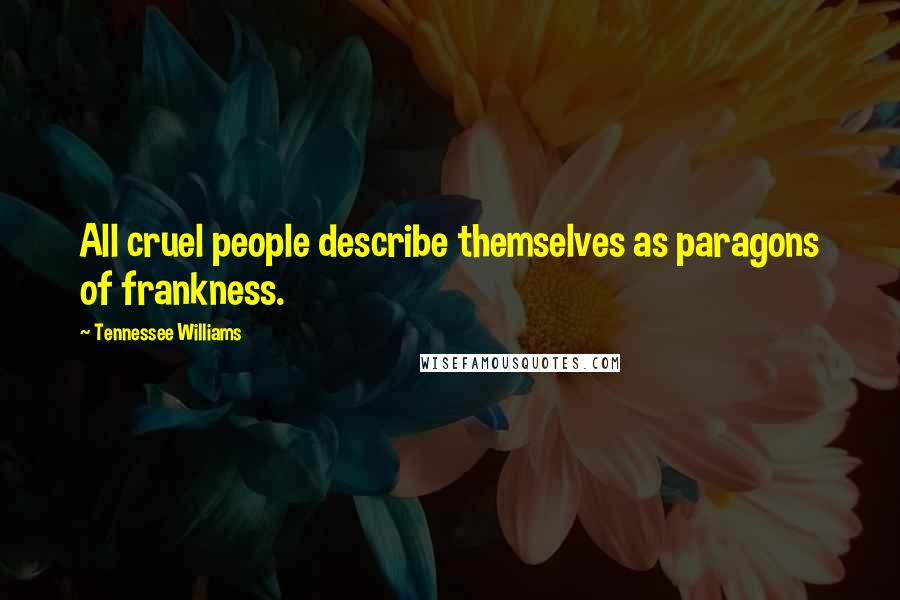 Tennessee Williams Quotes: All cruel people describe themselves as paragons of frankness.