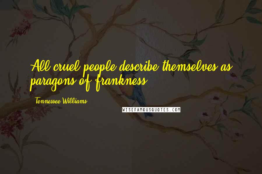 Tennessee Williams Quotes: All cruel people describe themselves as paragons of frankness.