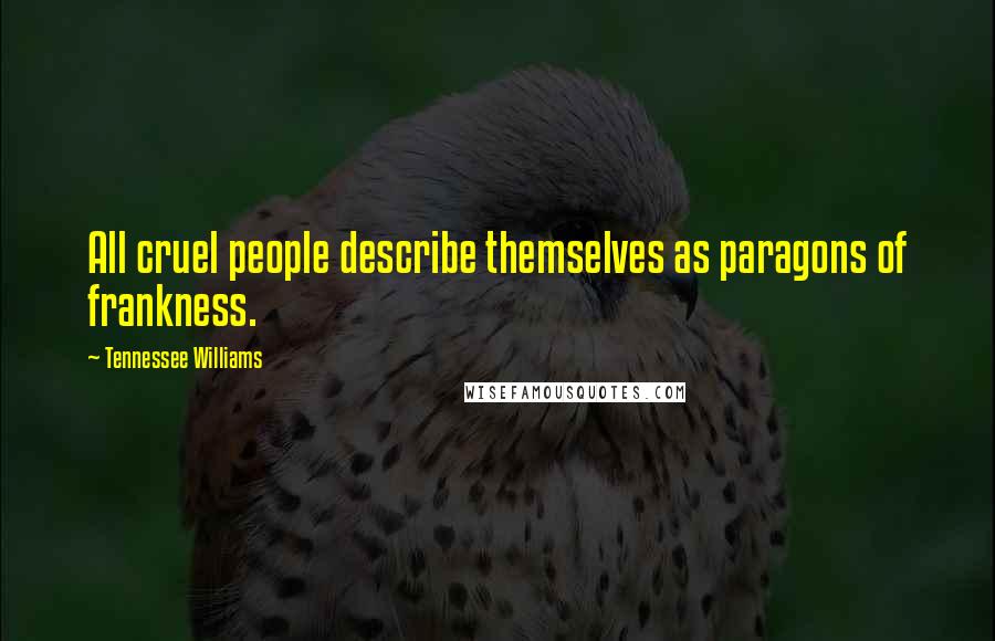 Tennessee Williams Quotes: All cruel people describe themselves as paragons of frankness.