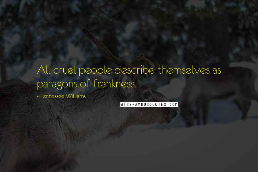 Tennessee Williams Quotes: All cruel people describe themselves as paragons of frankness.