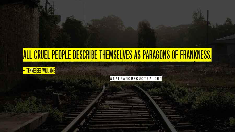 Tennessee Williams Quotes: All cruel people describe themselves as paragons of frankness.