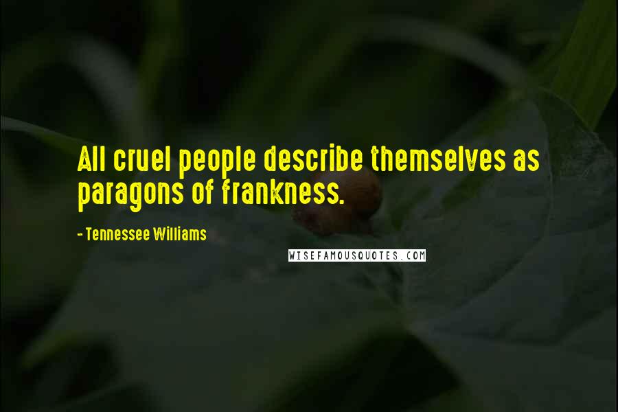 Tennessee Williams Quotes: All cruel people describe themselves as paragons of frankness.