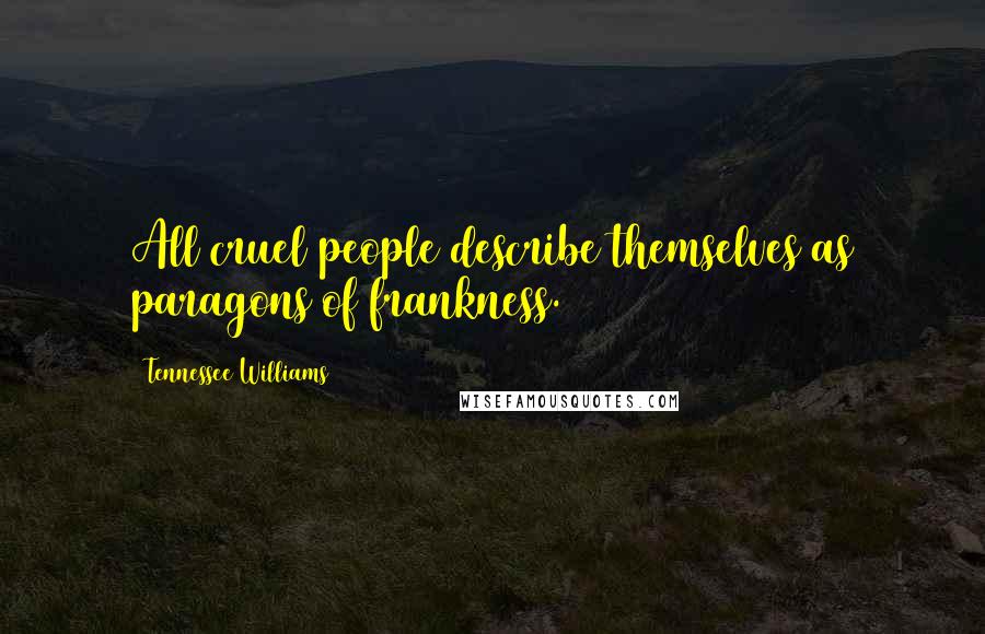 Tennessee Williams Quotes: All cruel people describe themselves as paragons of frankness.