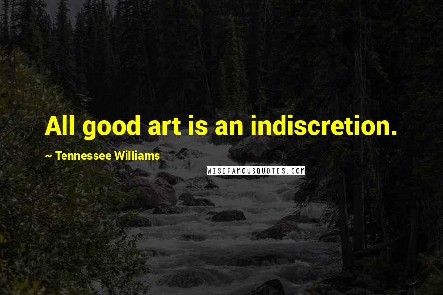 Tennessee Williams Quotes: All good art is an indiscretion.