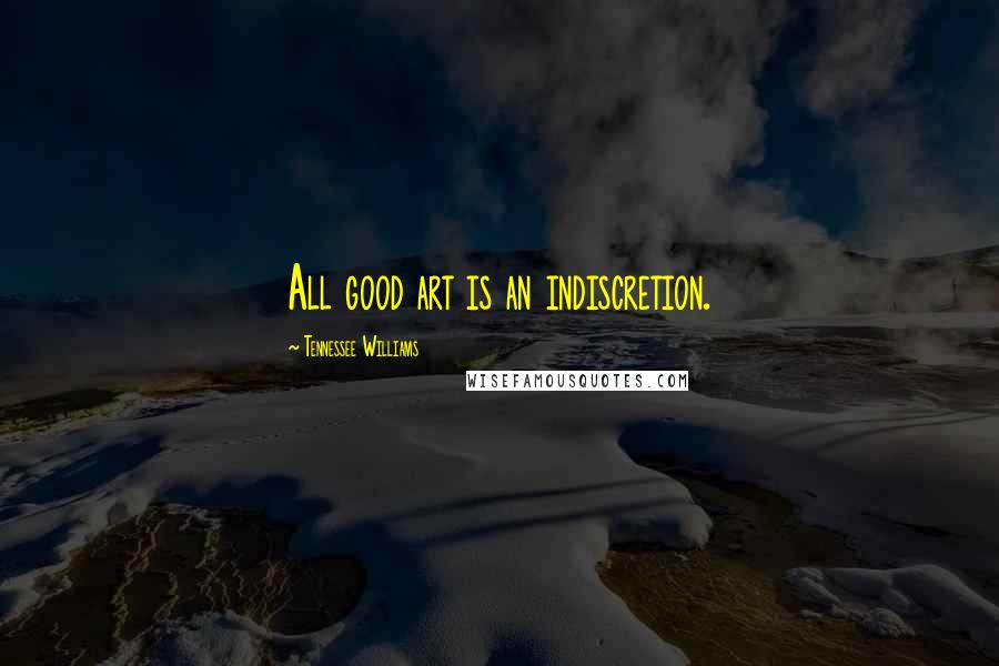 Tennessee Williams Quotes: All good art is an indiscretion.