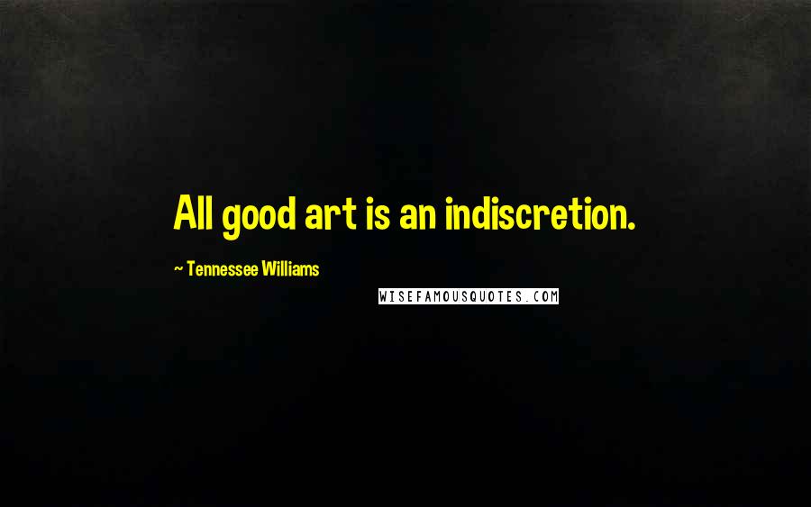 Tennessee Williams Quotes: All good art is an indiscretion.