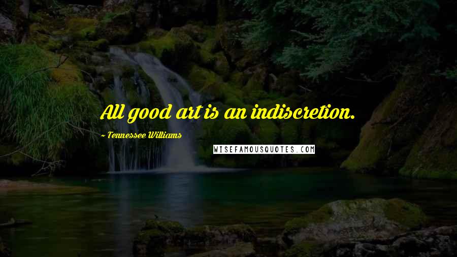 Tennessee Williams Quotes: All good art is an indiscretion.