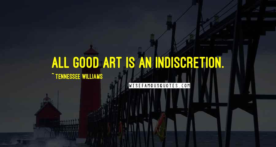 Tennessee Williams Quotes: All good art is an indiscretion.