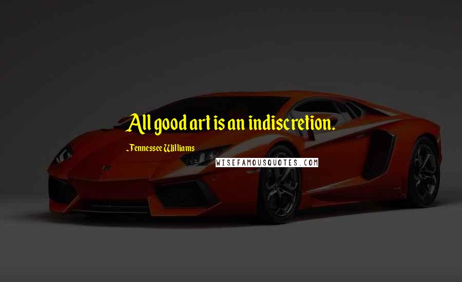 Tennessee Williams Quotes: All good art is an indiscretion.