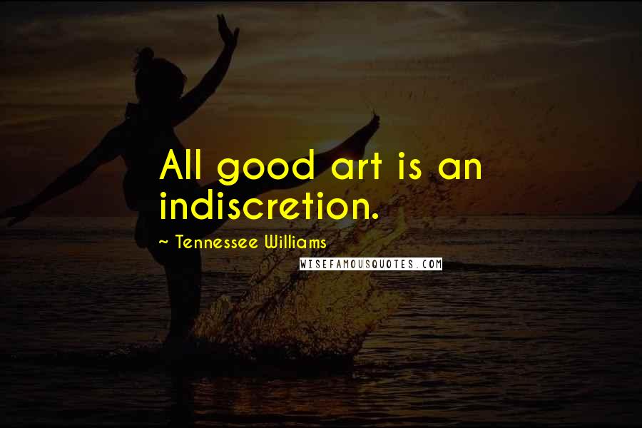 Tennessee Williams Quotes: All good art is an indiscretion.