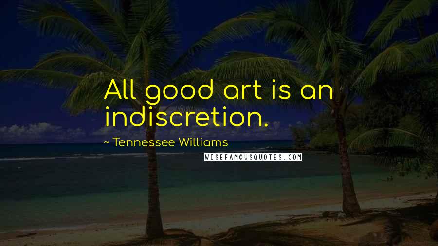 Tennessee Williams Quotes: All good art is an indiscretion.