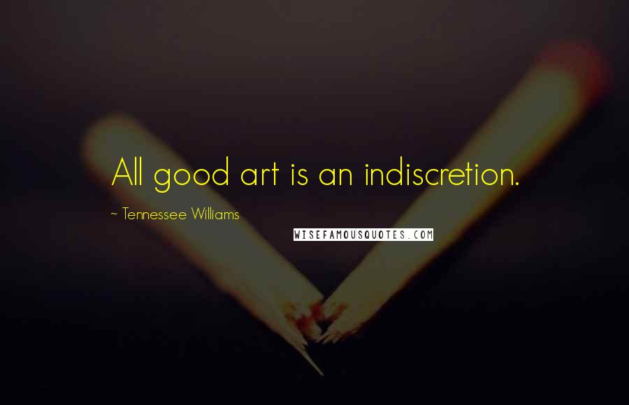 Tennessee Williams Quotes: All good art is an indiscretion.